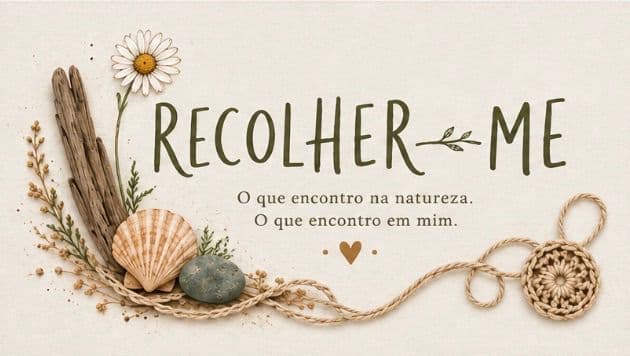 Recolher-me — O que encontro na natureza. O que encontro em mim.